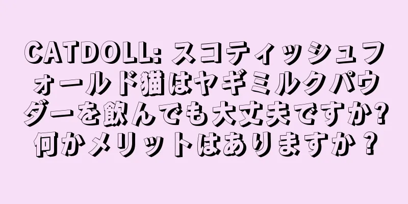 CATDOLL: スコティッシュフォールド猫はヤギミルクパウダーを飲んでも大丈夫ですか?何かメリットはありますか？