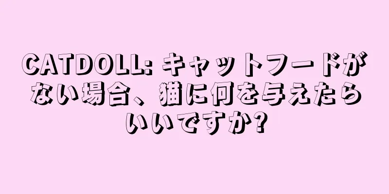 CATDOLL: キャットフードがない場合、猫に何を与えたらいいですか?
