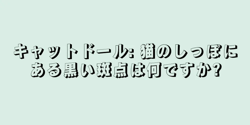 キャットドール: 猫のしっぽにある黒い斑点は何ですか?