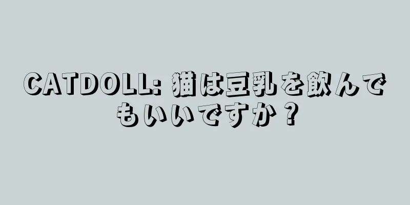 CATDOLL: 猫は豆乳を飲んでもいいですか？