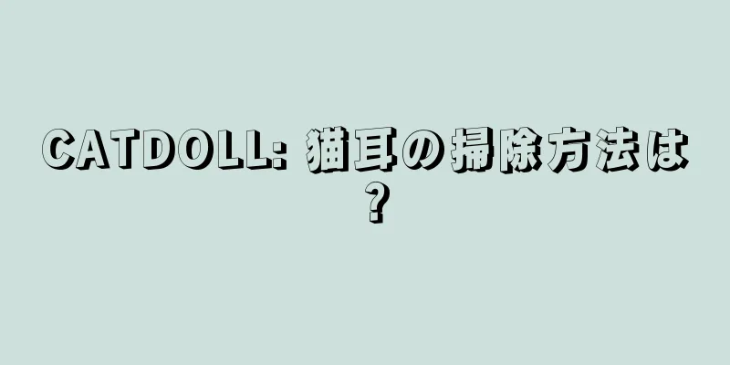 CATDOLL: 猫耳の掃除方法は？