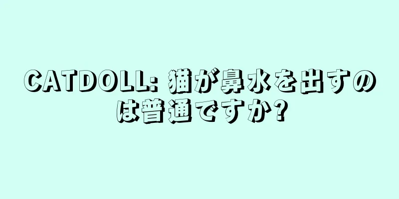 CATDOLL: 猫が鼻水を出すのは普通ですか?