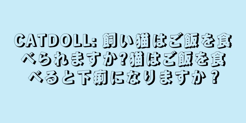 CATDOLL: 飼い猫はご飯を食べられますか?猫はご飯を食べると下痢になりますか？