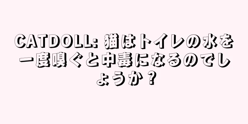 CATDOLL: 猫はトイレの水を一度嗅ぐと中毒になるのでしょうか？