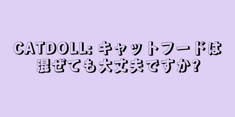 CATDOLL: キャットフードは混ぜても大丈夫ですか?