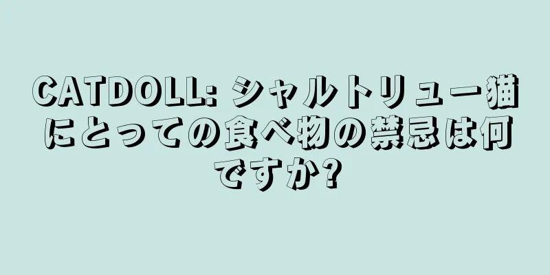 CATDOLL: シャルトリュー猫にとっての食べ物の禁忌は何ですか?