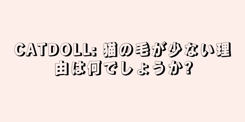 CATDOLL: 猫の毛が少ない理由は何でしょうか?