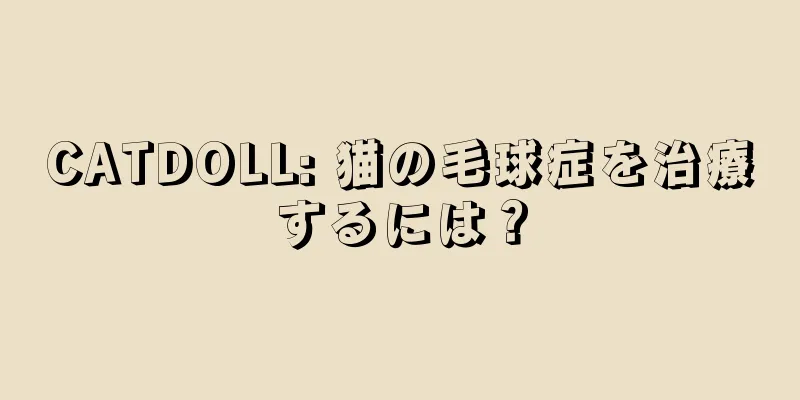 CATDOLL: 猫の毛球症を治療するには？