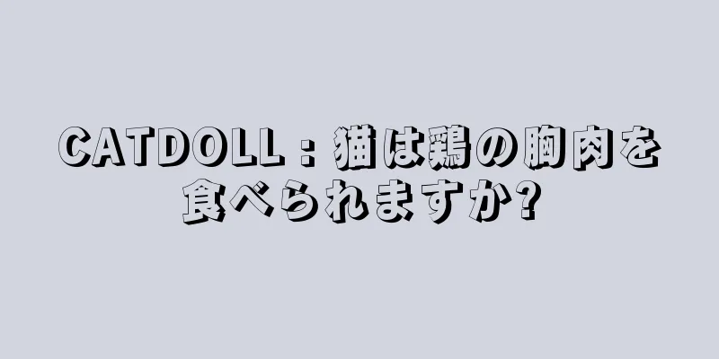 CATDOLL : 猫は鶏の胸肉を食べられますか?