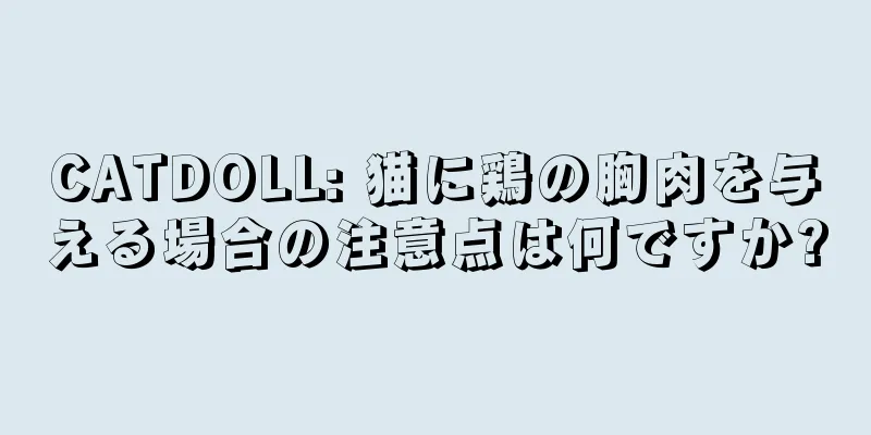 CATDOLL: 猫に鶏の胸肉を与える場合の注意点は何ですか?