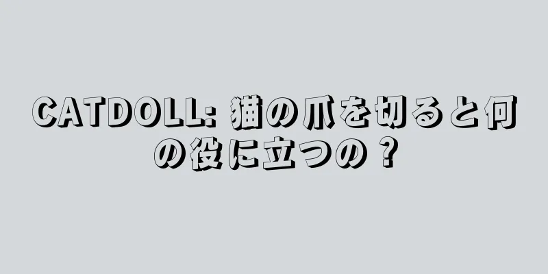CATDOLL: 猫の爪を切ると何の役に立つの？