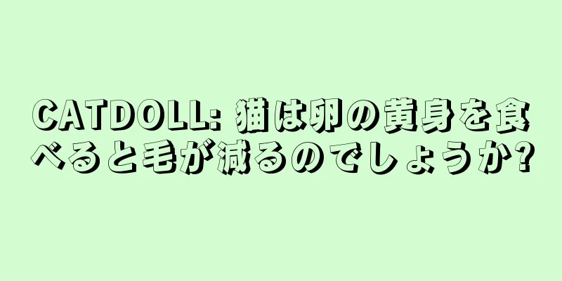 CATDOLL: 猫は卵の黄身を食べると毛が減るのでしょうか?