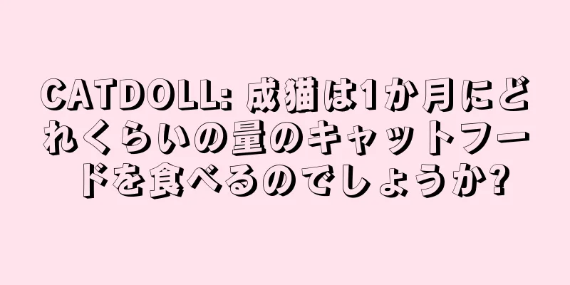 CATDOLL: 成猫は1か月にどれくらいの量のキャットフードを食べるのでしょうか?