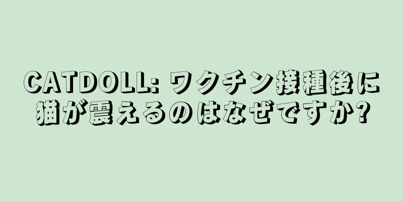 CATDOLL: ワクチン接種後に猫が震えるのはなぜですか?