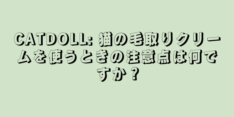 CATDOLL: 猫の毛取りクリームを使うときの注意点は何ですか？