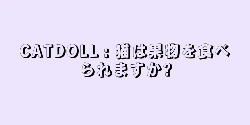 CATDOLL : 猫は果物を食べられますか?