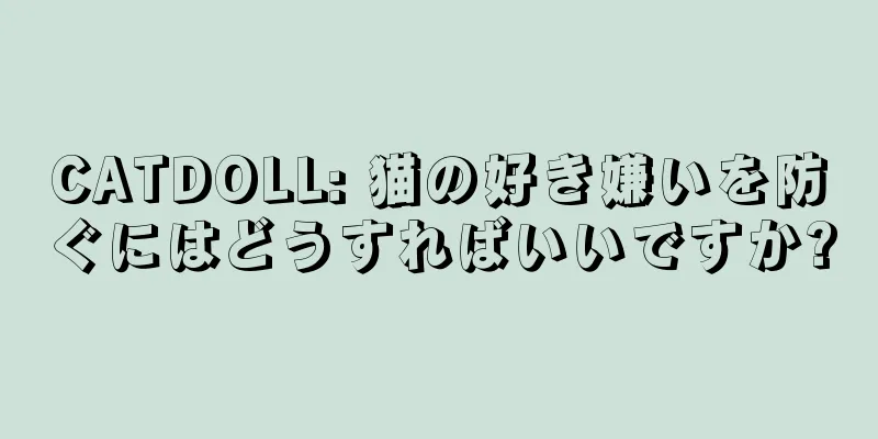 CATDOLL: 猫の好き嫌いを防ぐにはどうすればいいですか?