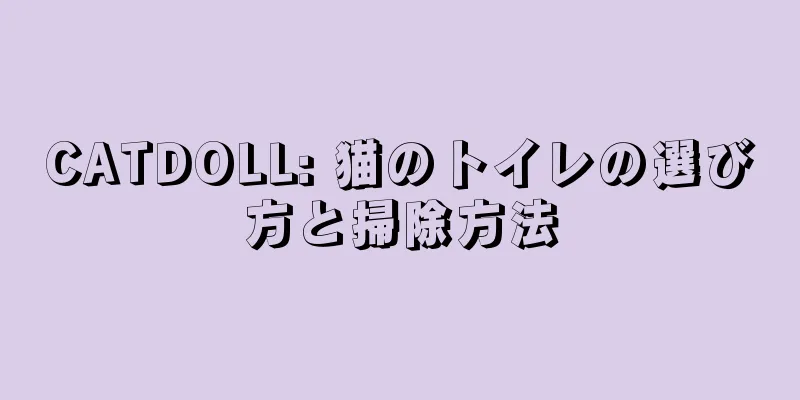 CATDOLL: 猫のトイレの選び方と掃除方法