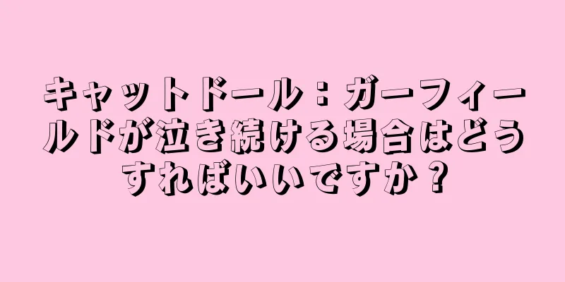 キャットドール：ガーフィールドが泣き続ける場合はどうすればいいですか？