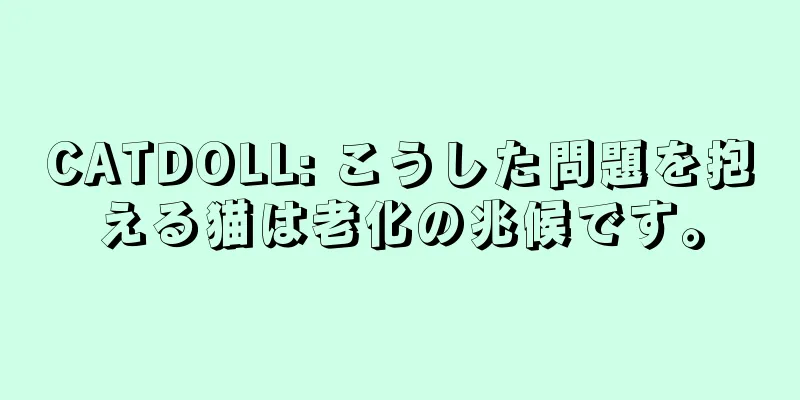 CATDOLL: こうした問題を抱える猫は老化の兆候です。