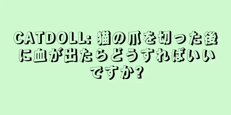 CATDOLL: 猫の爪を切った後に血が出たらどうすればいいですか?