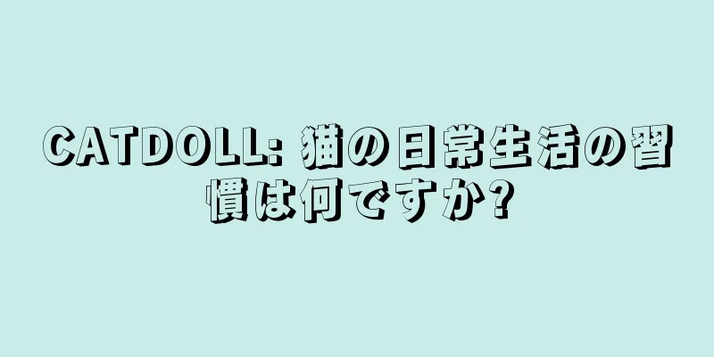 CATDOLL: 猫の日常生活の習慣は何ですか?