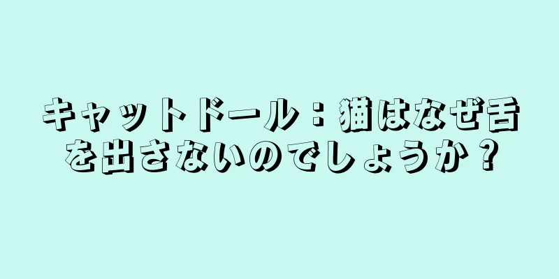 キャットドール：猫はなぜ舌を出さないのでしょうか？