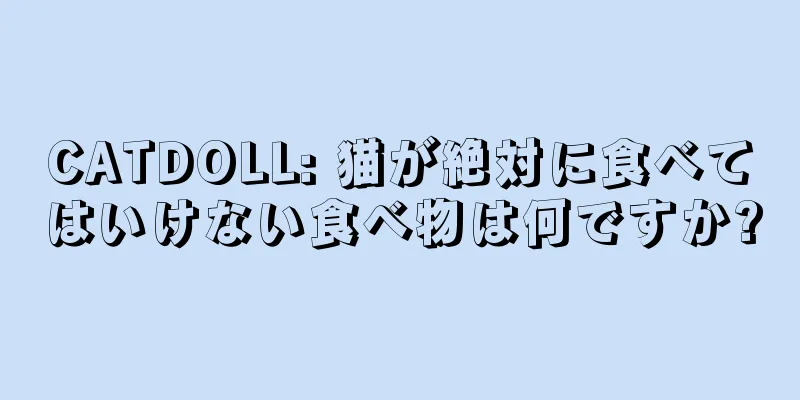 CATDOLL: 猫が絶対に食べてはいけない食べ物は何ですか?