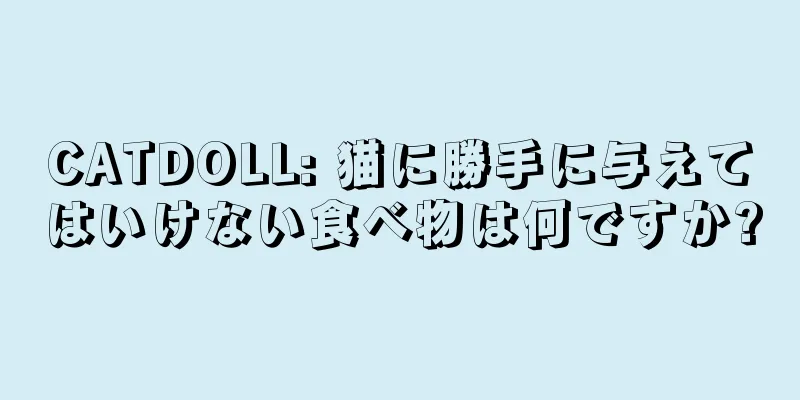 CATDOLL: 猫に勝手に与えてはいけない食べ物は何ですか?