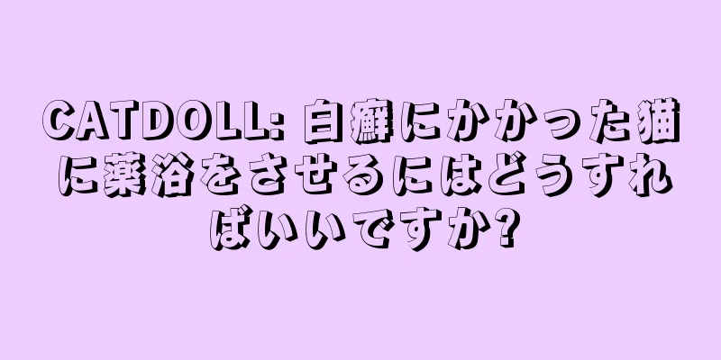 CATDOLL: 白癬にかかった猫に薬浴をさせるにはどうすればいいですか?