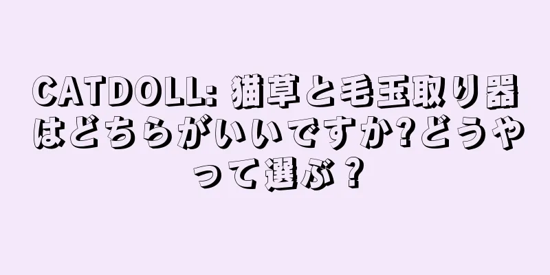 CATDOLL: 猫草と毛玉取り器はどちらがいいですか?どうやって選ぶ？