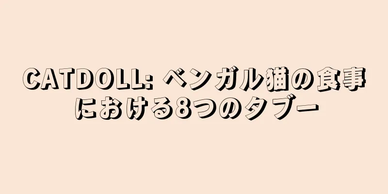 CATDOLL: ベンガル猫の食事における8つのタブー