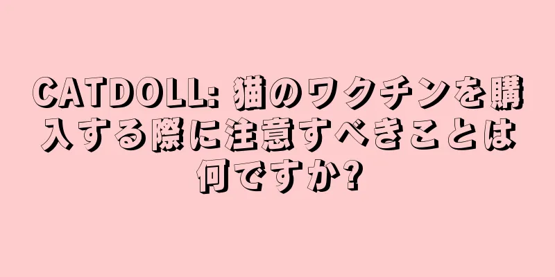 CATDOLL: 猫のワクチンを購入する際に注意すべきことは何ですか?