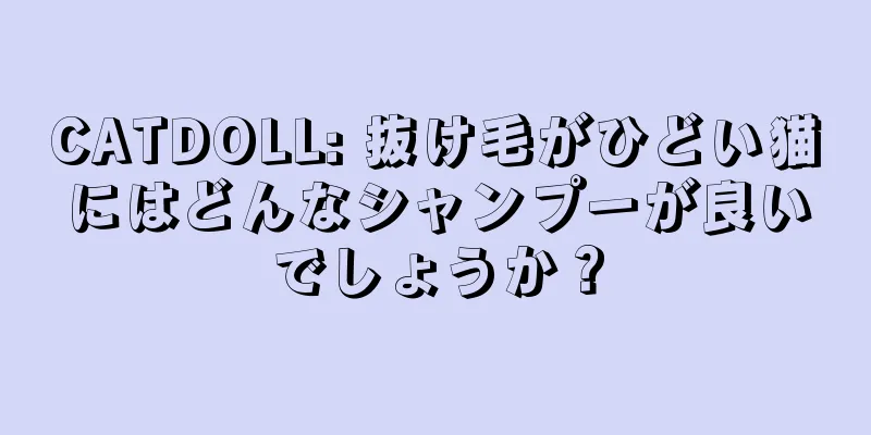 CATDOLL: 抜け毛がひどい猫にはどんなシャンプーが良いでしょうか？