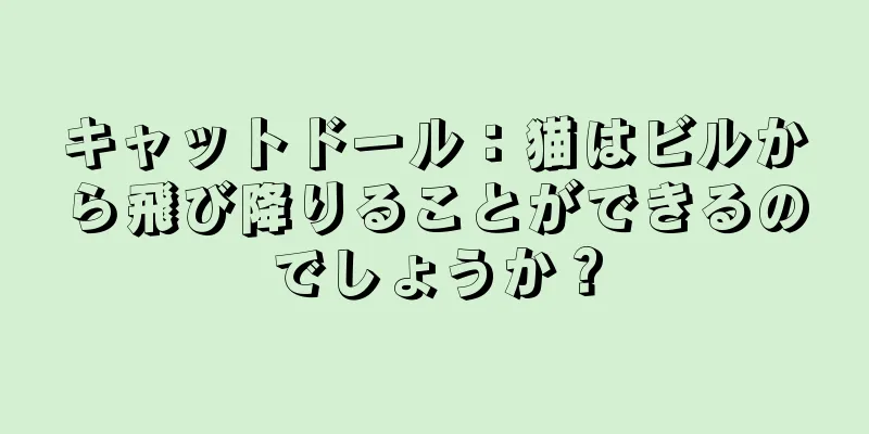 キャットドール：猫はビルから飛び降りることができるのでしょうか？