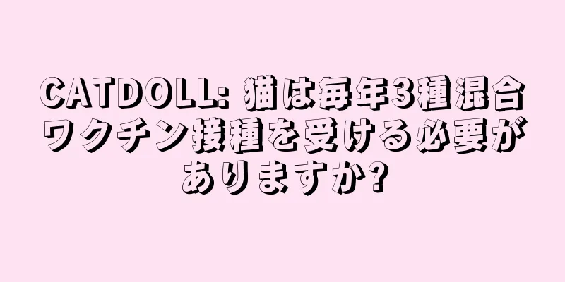 CATDOLL: 猫は毎年3種混合ワクチン接種を受ける必要がありますか?