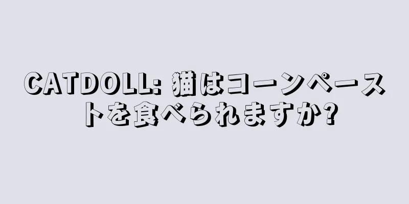 CATDOLL: 猫はコーンペーストを食べられますか?