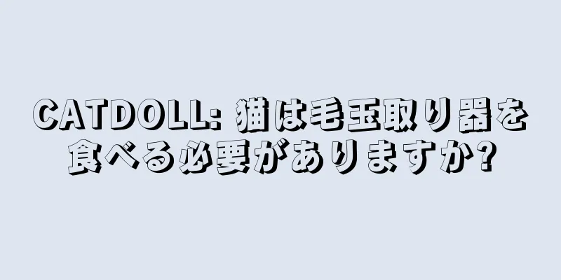 CATDOLL: 猫は毛玉取り器を食べる必要がありますか?