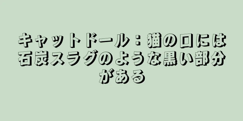 キャットドール：猫の口には石炭スラグのような黒い部分がある