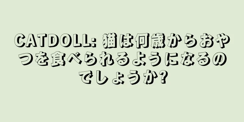 CATDOLL: 猫は何歳からおやつを食べられるようになるのでしょうか?