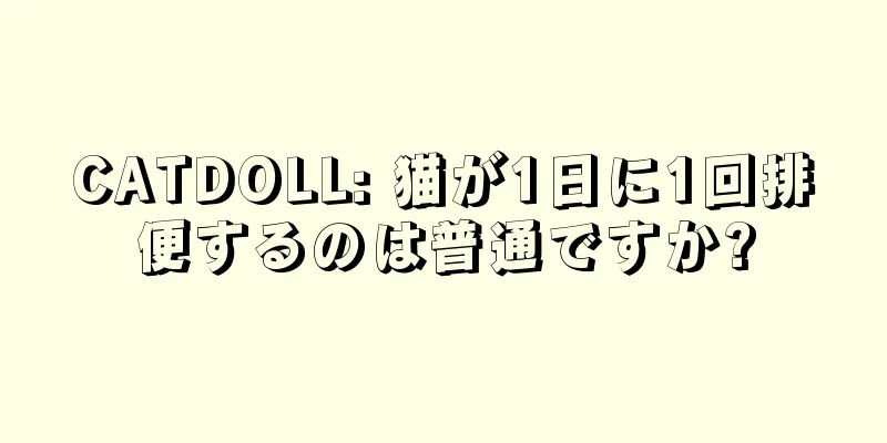 CATDOLL: 猫が1日に1回排便するのは普通ですか?