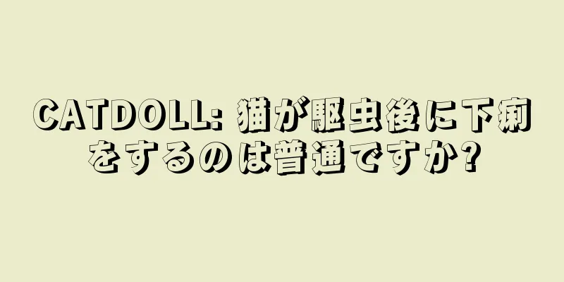 CATDOLL: 猫が駆虫後に下痢をするのは普通ですか?