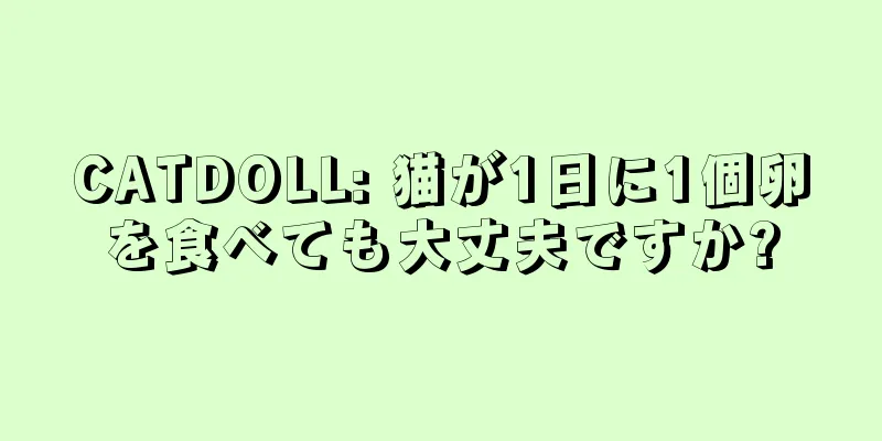 CATDOLL: 猫が1日に1個卵を食べても大丈夫ですか?