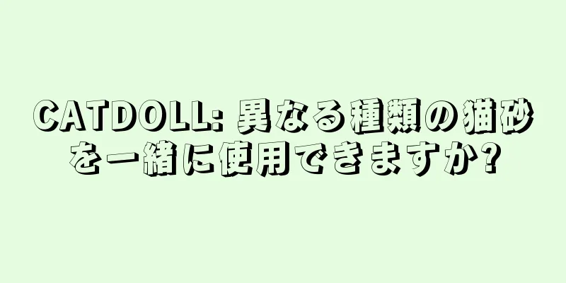 CATDOLL: 異なる種類の猫砂を一緒に使用できますか?
