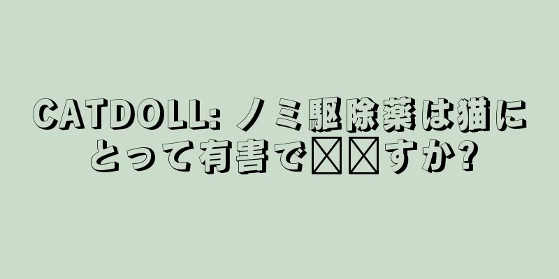 CATDOLL: ノミ駆除薬は猫にとって有害で​​すか?
