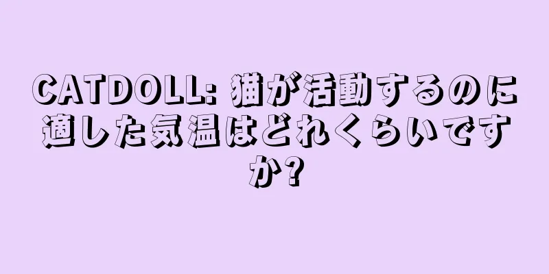CATDOLL: 猫が活動するのに適した気温はどれくらいですか?