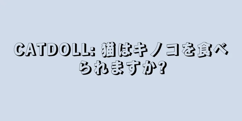 CATDOLL: 猫はキノコを食べられますか?