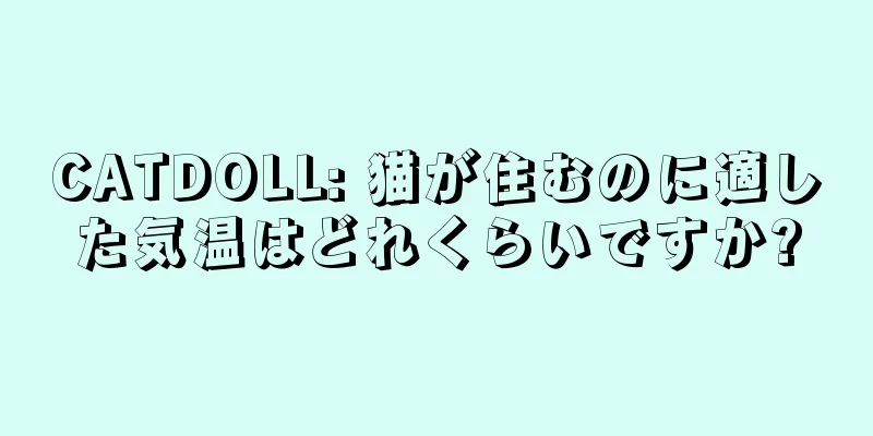 CATDOLL: 猫が住むのに適した気温はどれくらいですか?