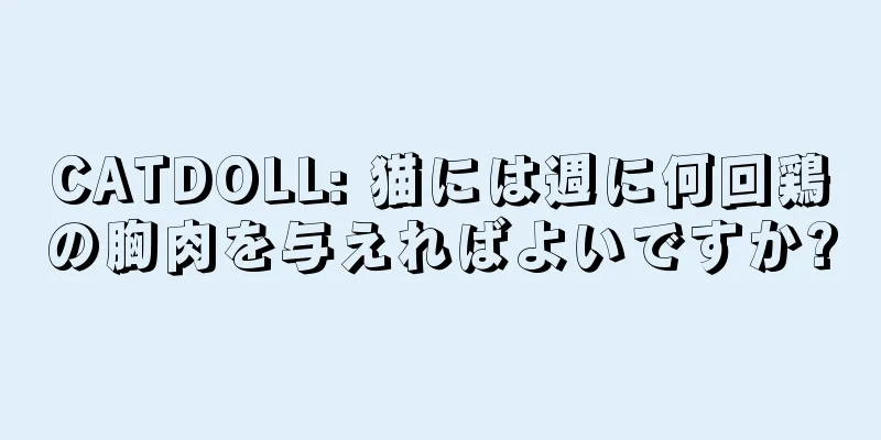 CATDOLL: 猫には週に何回鶏の胸肉を与えればよいですか?