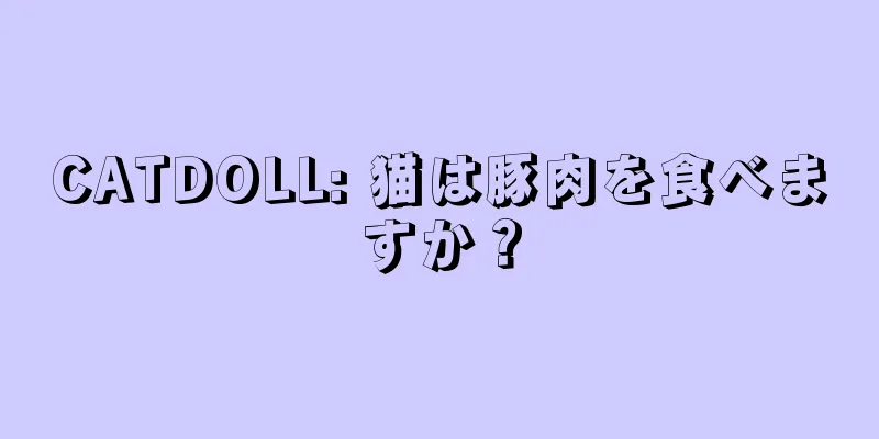 CATDOLL: 猫は豚肉を食べますか？
